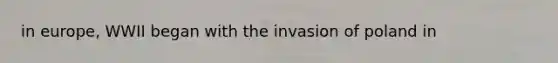 in europe, WWII began with the invasion of poland in