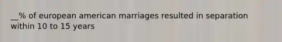 __% of european american marriages resulted in separation within 10 to 15 years