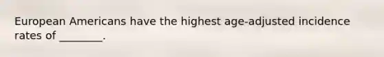 European Americans have the highest age-adjusted incidence rates of ________.