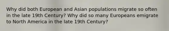 Why did both European and Asian populations migrate so often in the late 19th Century? Why did so many Europeans emigrate to North America in the late 19th Century?