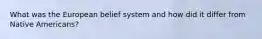 What was the European belief system and how did it differ from Native Americans?