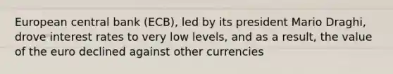 <a href='https://www.questionai.com/knowledge/kCAj36Gtse-european-central-bank' class='anchor-knowledge'>european central bank</a> (ECB), led by its president Mario Draghi, drove interest rates to very low levels, and as a result, the value of the euro declined against other currencies