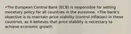 •The European Central Bank (ECB) is responsible for setting monetary policy for all countries in the eurozone. •The bank's objective is to maintain price stability (control inflation) in these countries, as it believes that price stability is necessary to achieve economic growth.