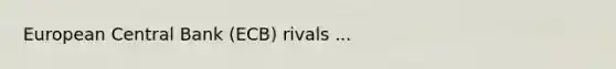 European Central Bank (ECB) rivals ...