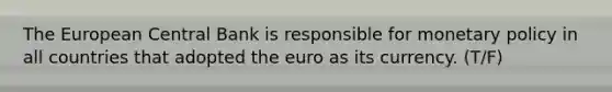 The European Central Bank is responsible for monetary policy in all countries that adopted the euro as its currency. (T/F)