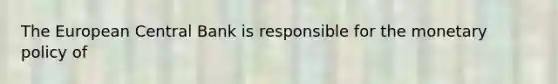 The European Central Bank is responsible for the <a href='https://www.questionai.com/knowledge/kEE0G7Llsx-monetary-policy' class='anchor-knowledge'>monetary policy</a> of