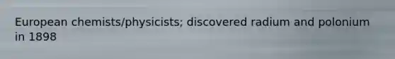 European chemists/physicists; discovered radium and polonium in 1898