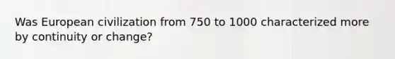 Was European civilization from 750 to 1000 characterized more by continuity or change?