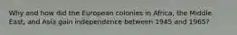 ​Why and how did the European colonies in Africa, the Middle East, and Asia gain independence between 1945 and 1965?