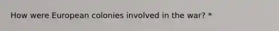 How were European colonies involved in the war? *