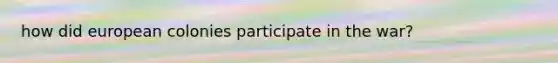 how did european colonies participate in the war?