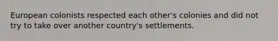 European colonists respected each other's colonies and did not try to take over another country's settlements.