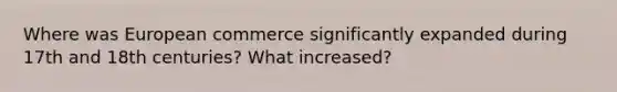 Where was European commerce significantly expanded during 17th and 18th centuries? What increased?