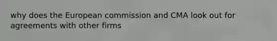 why does the European commission and CMA look out for agreements with other firms