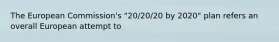 The European Commission's "20/20/20 by 2020" plan refers an overall European attempt to