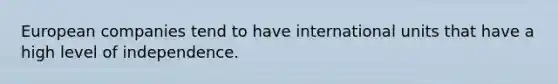 European companies tend to have international units that have a high level of independence.