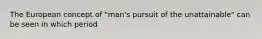 The European concept of "man's pursuit of the unattainable" can be seen in which period