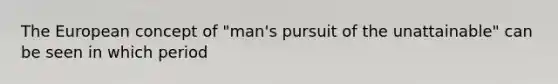 The European concept of "man's pursuit of the unattainable" can be seen in which period