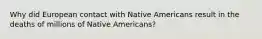 Why did European contact with Native Americans result in the deaths of millions of Native Americans?