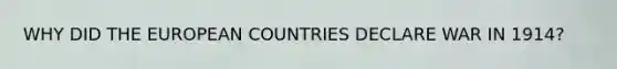 WHY DID THE EUROPEAN COUNTRIES DECLARE WAR IN 1914?