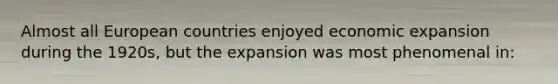 Almost all European countries enjoyed economic expansion during the 1920s, but the expansion was most phenomenal in: