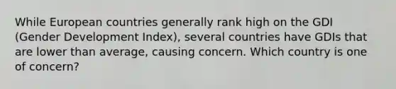 While European countries generally rank high on the GDI (Gender Development Index), several countries have GDIs that are lower than average, causing concern. Which country is one of concern?