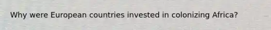 Why were European countries invested in colonizing Africa?