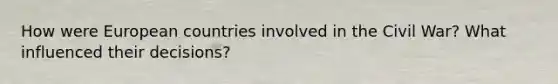 How were European countries involved in the Civil War? What influenced their decisions?