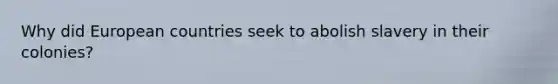 Why did European countries seek to abolish slavery in their colonies?