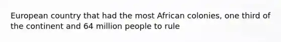 European country that had the most African colonies, one third of the continent and 64 million people to rule