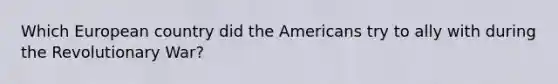 Which European country did the Americans try to ally with during the Revolutionary War?