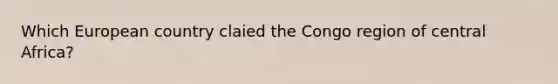 Which European country claied the Congo region of central Africa?