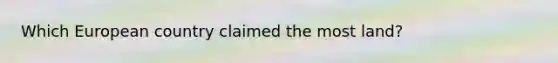 Which European country claimed the most land?