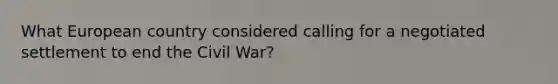 What European country considered calling for a negotiated settlement to end the Civil War?