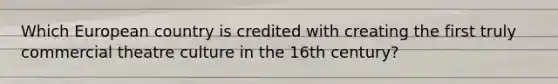 Which European country is credited with creating the first truly commercial theatre culture in the 16th century?