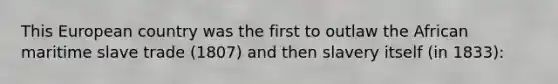 This European country was the first to outlaw the African maritime slave trade (1807) and then slavery itself (in 1833):
