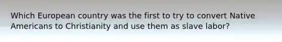Which European country was the first to try to convert Native Americans to Christianity and use them as slave labor?