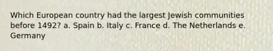 Which European country had the largest Jewish communities before 1492? a. Spain b. Italy c. France d. The Netherlands e. Germany