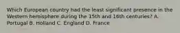 Which European country had the least significant presence in the Western hemisphere during the 15th and 16th centuries? A. Portugal B. Holland C. England D. France