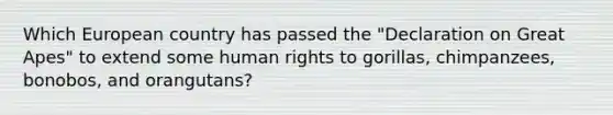 Which European country has passed the "Declaration on Great Apes" to extend some human rights to gorillas, chimpanzees, bonobos, and orangutans?​