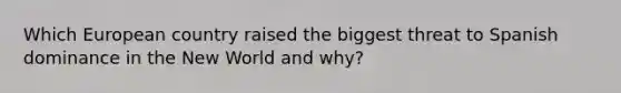 Which European country raised the biggest threat to Spanish dominance in the New World and why?