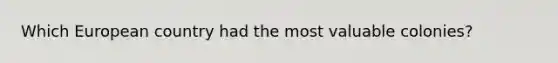 Which European country had the most valuable colonies?