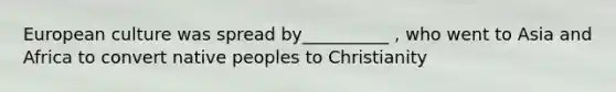 European culture was spread by__________ , who went to Asia and Africa to convert native peoples to Christianity