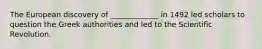 The European discovery of _____________ in 1492 led scholars to question the Greek authorities and led to the Scientific Revolution.