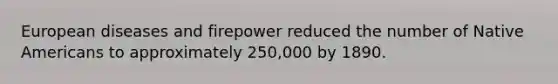 European diseases and firepower reduced the number of Native Americans to approximately 250,000 by 1890.