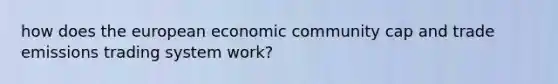 how does the european economic community cap and trade emissions trading system work?