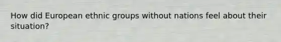 How did European ethnic groups without nations feel about their situation?