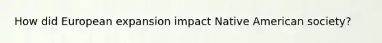 How did European expansion impact Native American society?