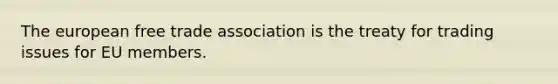 The european free trade association is the treaty for trading issues for EU members.