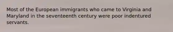 Most of the European immigrants who came to Virginia and Maryland in the seventeenth century were poor indentured servants.